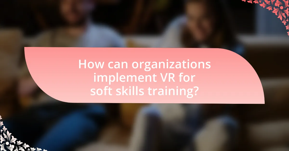 How can organizations implement VR for soft skills training?