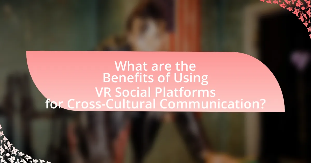 What are the Benefits of Using VR Social Platforms for Cross-Cultural Communication?
