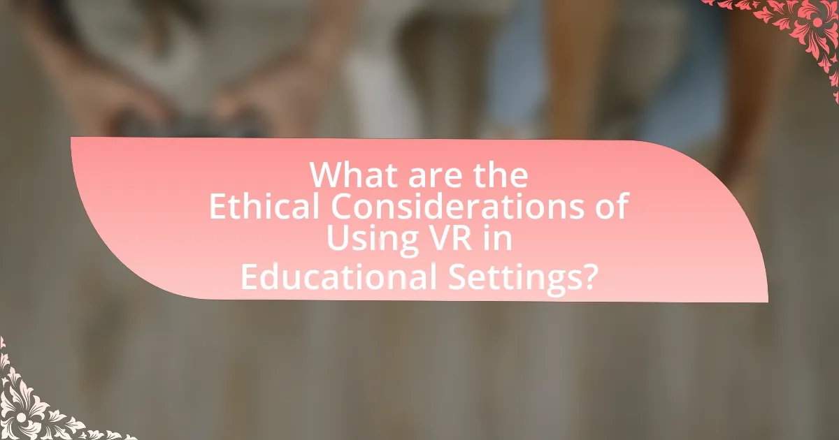 What are the Ethical Considerations of Using VR in Educational Settings?
