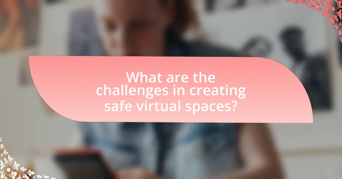 What are the challenges in creating safe virtual spaces?