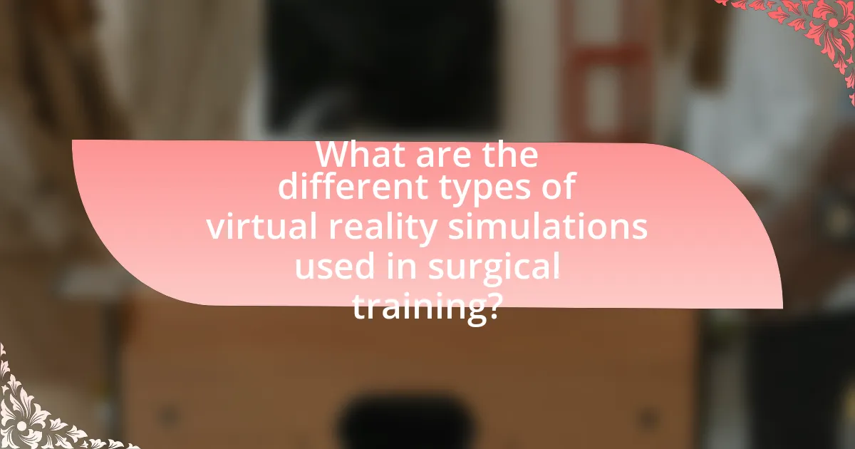 What are the different types of virtual reality simulations used in surgical training?