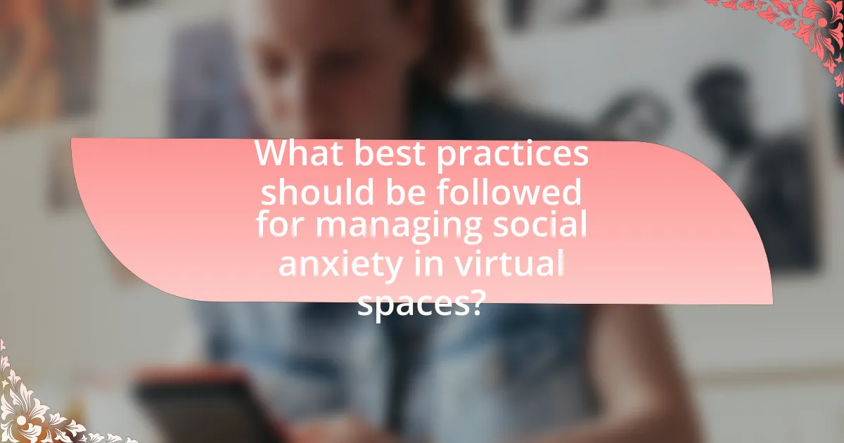 What best practices should be followed for managing social anxiety in virtual spaces?