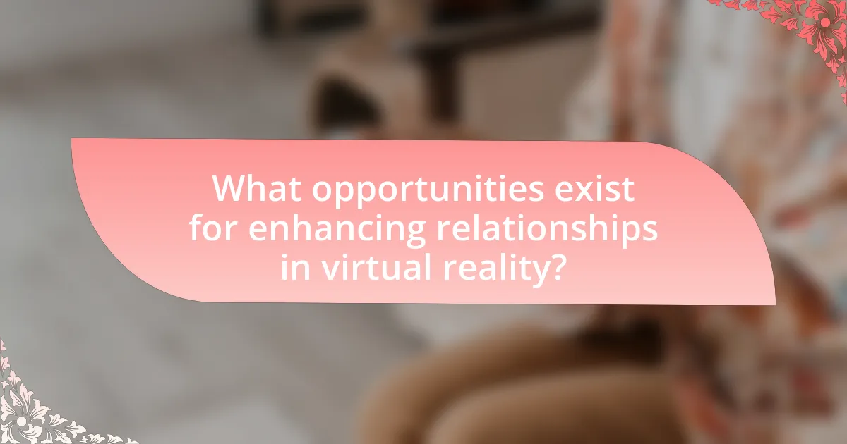 What opportunities exist for enhancing relationships in virtual reality?